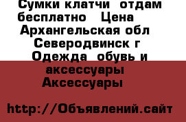 Сумки-клатчи. отдам бесплатно › Цена ­ 0 - Архангельская обл., Северодвинск г. Одежда, обувь и аксессуары » Аксессуары   